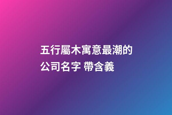 五行屬木寓意最潮的公司名字 帶含義-第1張-公司起名-玄機(jī)派